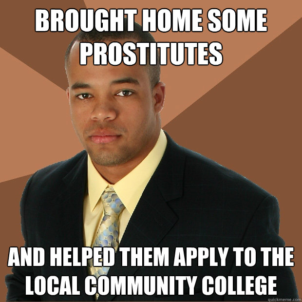 BROUGHT HOME SOME PROSTITUTES AND HELPED THEM APPLY TO THE LOCAL COMMUNITY COLLEGE  Successful Black Man