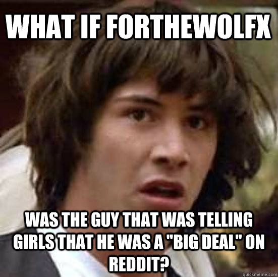 What if Forthewolfx Was the guy that was telling girls that he was a 