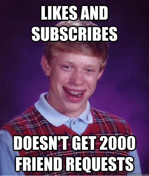 Likes and subscribes doesn't get 2000 friend requests  Bad Luck Brian