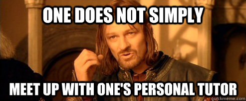 One does not simply Meet up with one's personal tutor  One Does Not Simply