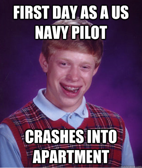 First day as a US Navy Pilot Crashes into apartment  Bad Luck Brian