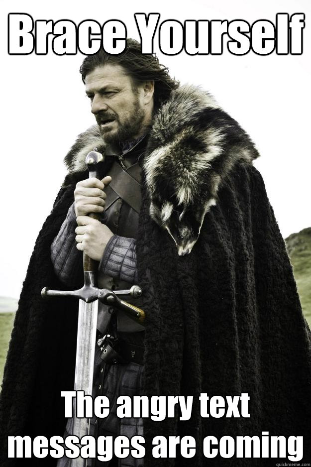 Brace Yourself The angry text messages are coming  Winter is coming