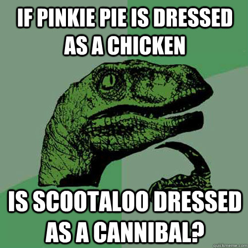 If Pinkie Pie is dressed as a chicken is Scootaloo dressed as a cannibal?  Philosoraptor