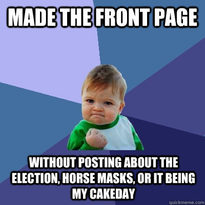 made the front page without posting about the election, horse masks, or it being my cakeday  Success Kid