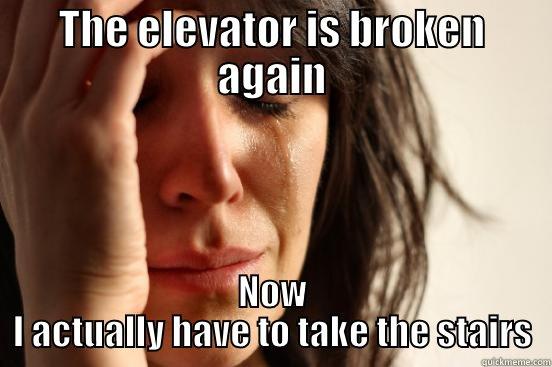 THE ELEVATOR IS BROKEN AGAIN NOW I ACTUALLY HAVE TO TAKE THE STAIRS First World Problems