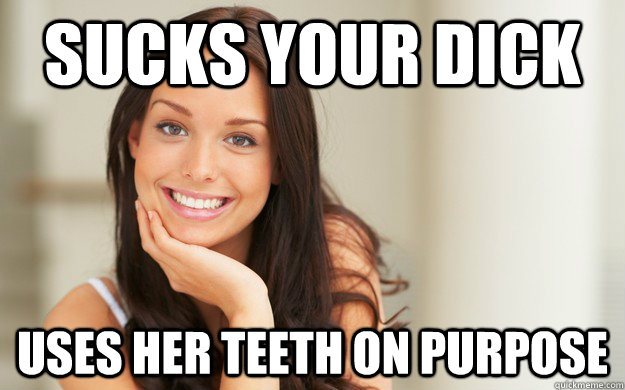 Sucks your dick Uses her teeth on purpose  Good Girl Gina