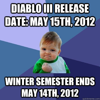 Diablo III release date: May 15th, 2012 Winter semester ends May 14th, 2012  Success Kid