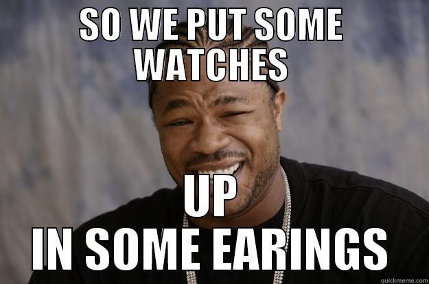 SO WE PUT SOME WATCHES UP IN SOME EARINGS Xzibit meme