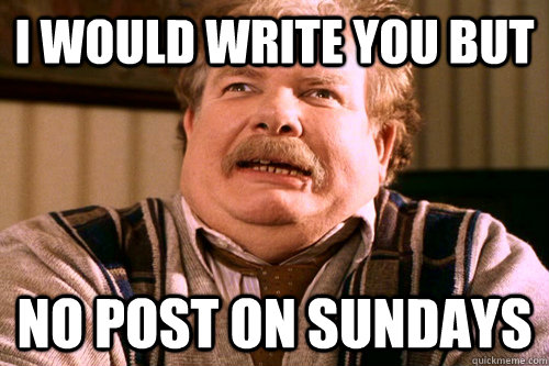 I WOULD WRITE YOU BUT No post on sundays  No post on sundays