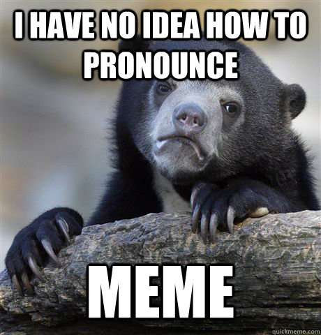 I have no idea how to pronounce  meme  Confession Bear