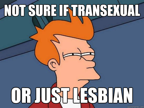 not sure if Transexual or just Lesbian   Futurama Fry