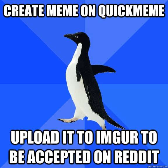 Create meme on quickmeme Upload it to imgur to be accepted on reddit  Socially Awkward Penguin