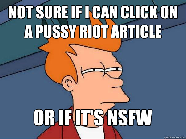 not sure if i can click on a pussy riot article or if it's nsfw  Futurama Fry