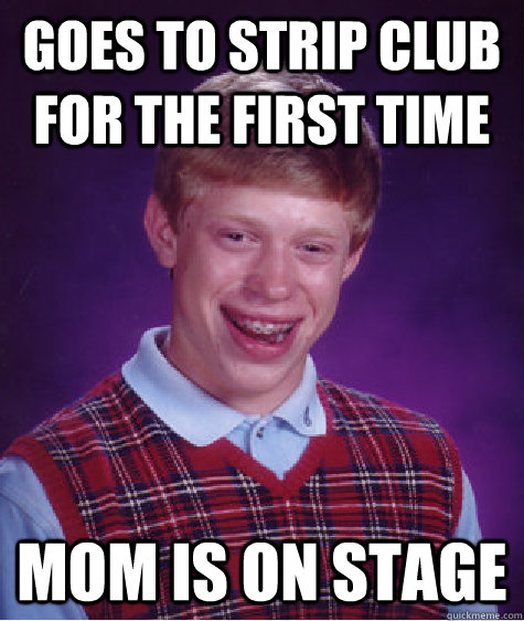 Goes to Strip Club for the first time Mom is on stage  Bad Luck Brian