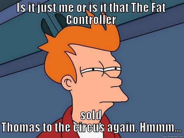 Fry's thoughts about Thomas - IS IT JUST ME OR IS IT THAT THE FAT CONTROLLER SOLD THOMAS TO THE CIRCUS AGAIN. HMMM... Futurama Fry