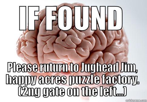 IF FOUND PLEASE RUTURN TO JUGHEAD JIM, HAPPY ACRES PUZZLE FACTORY. (2NG GATE ON THE LEFT...) Scumbag Brain