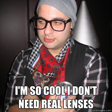  i'm so cool i don't need real lenses  Oblivious Hipster