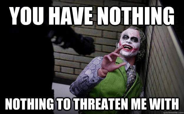 You Have Nothing Nothing to threaten me with - You Have Nothing Nothing to threaten me with  Nothing Joker