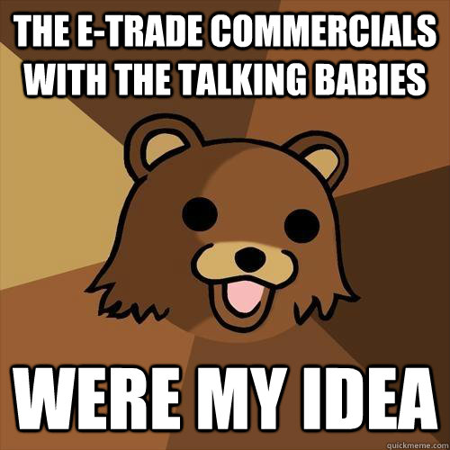 the e-trade commercials with the talking babies were my idea  Pedobear