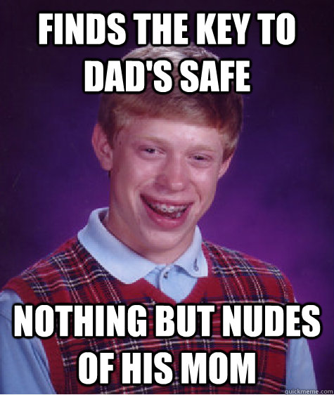 Finds the key to dad's safe Nothing but nudes of his mom  Bad Luck Brian