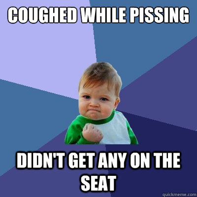 Coughed while pissing didn't get any on the seat  Success Kid