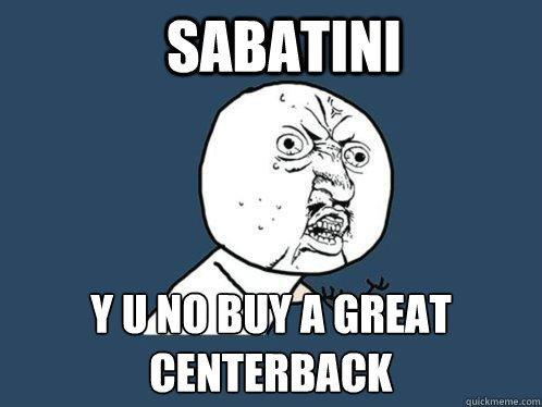 SABATINI y u no buy a great centerback  Y U No