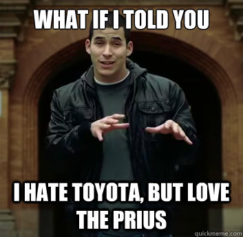 What if i told you I hate toyota, but love the prius  - What if i told you I hate toyota, but love the prius   Misc