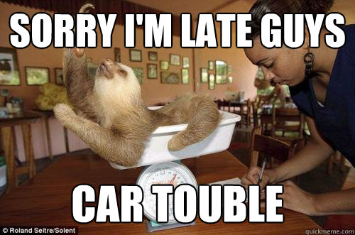 sorry I'm late guys car touble - sorry I'm late guys car touble  Dramatic Sloth