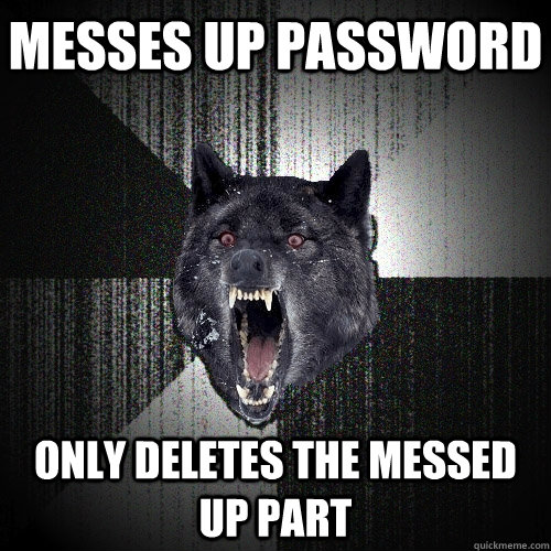 messes up password only deletes the messed up part  Insanity Wolf