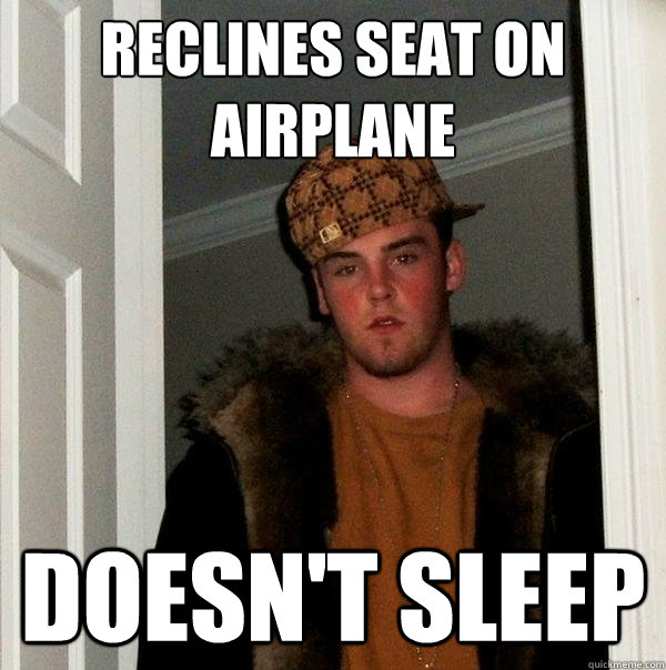 Reclines seat on airplane Doesn't sleep  Scumbag Steve