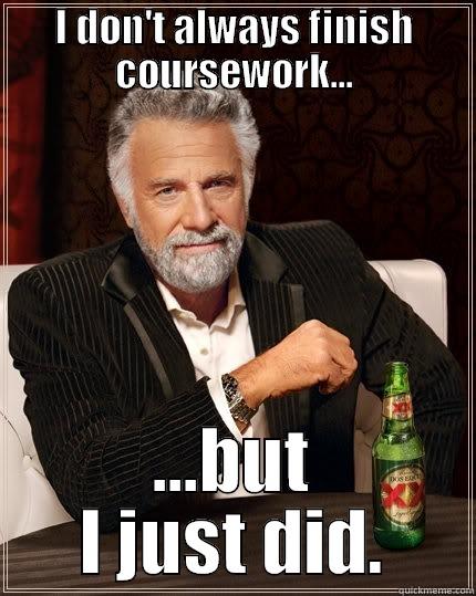 I don't always finish coursework - I DON'T ALWAYS FINISH COURSEWORK... ...BUT I JUST DID. The Most Interesting Man In The World