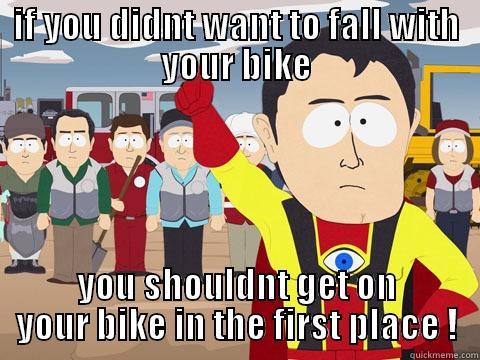 IF YOU DIDNT WANT TO FALL WITH YOUR BIKE YOU SHOULDNT GET ON YOUR BIKE IN THE FIRST PLACE ! Captain Hindsight