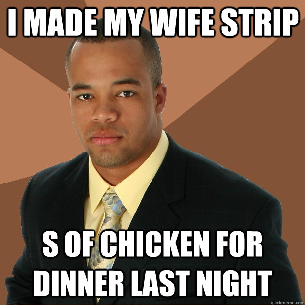 I made my wife strip s of chicken for dinner last night  Successful Black Man