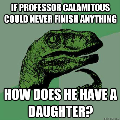 if professor calamitous could never finish anything how does he have a daughter? - if professor calamitous could never finish anything how does he have a daughter?  Misc