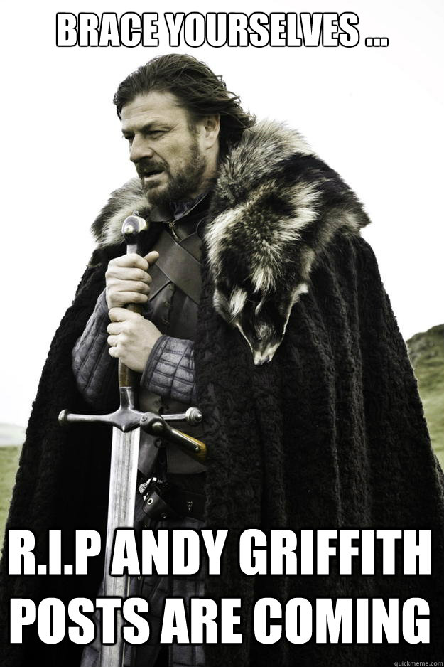 Brace yourselves … R.I.P Andy Griffith posts are coming   Winter is coming