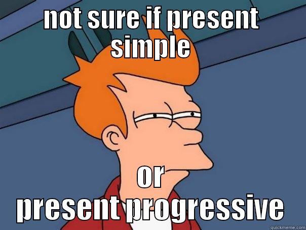 grammar s - NOT SURE IF PRESENT SIMPLE OR PRESENT PROGRESSIVE Futurama Fry