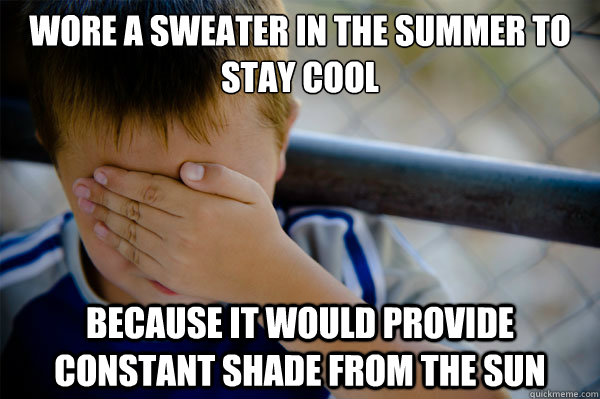 Wore a sweater in the summer to stay cool Because It would provide constant shade from the sun - Wore a sweater in the summer to stay cool Because It would provide constant shade from the sun  Misc