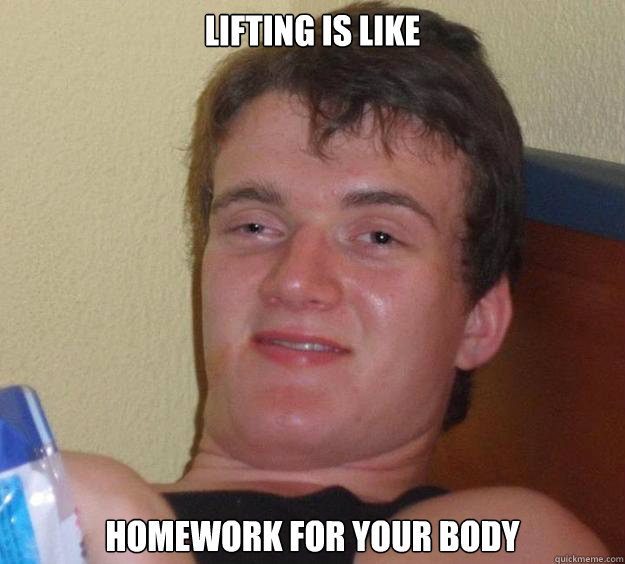 Lifting is like Homework for your body  10 Guy