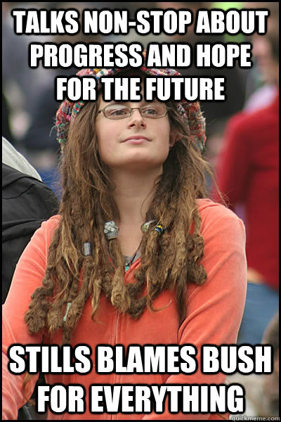 Talks non-stop about progress and hope for the future stills blames bush for everything  College Liberal