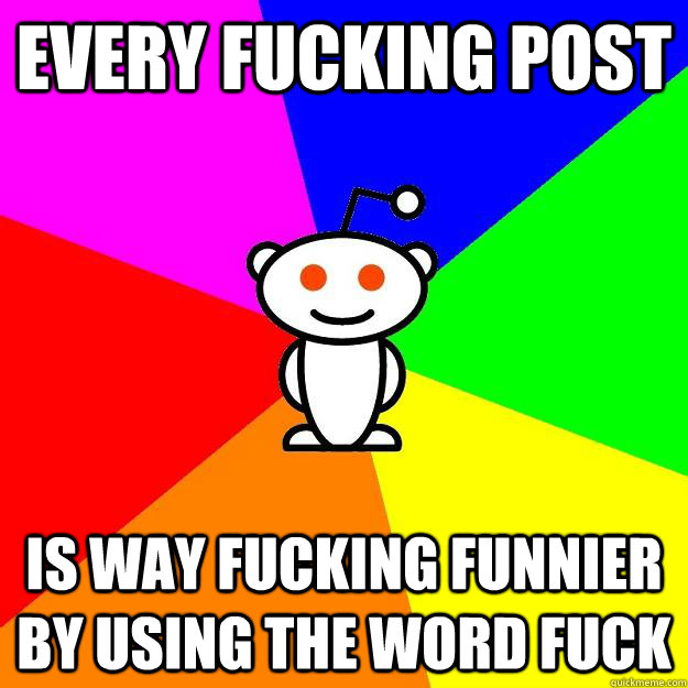 every fucking post is way fucking funnier by using the word fuck  Reddit Alien