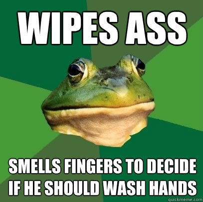 wipes ass smells fingers to decide if he should wash hands  Foul Bachelor Frog