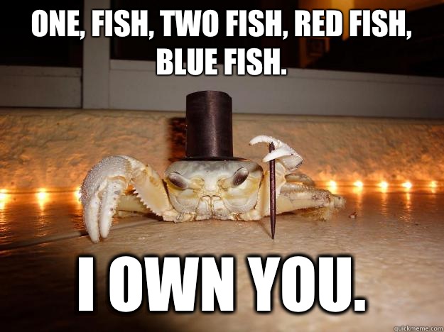 One, fish, two fish, red fish, blue fish. I OWN YOU. - One, fish, two fish, red fish, blue fish. I OWN YOU.  Fancy Crab