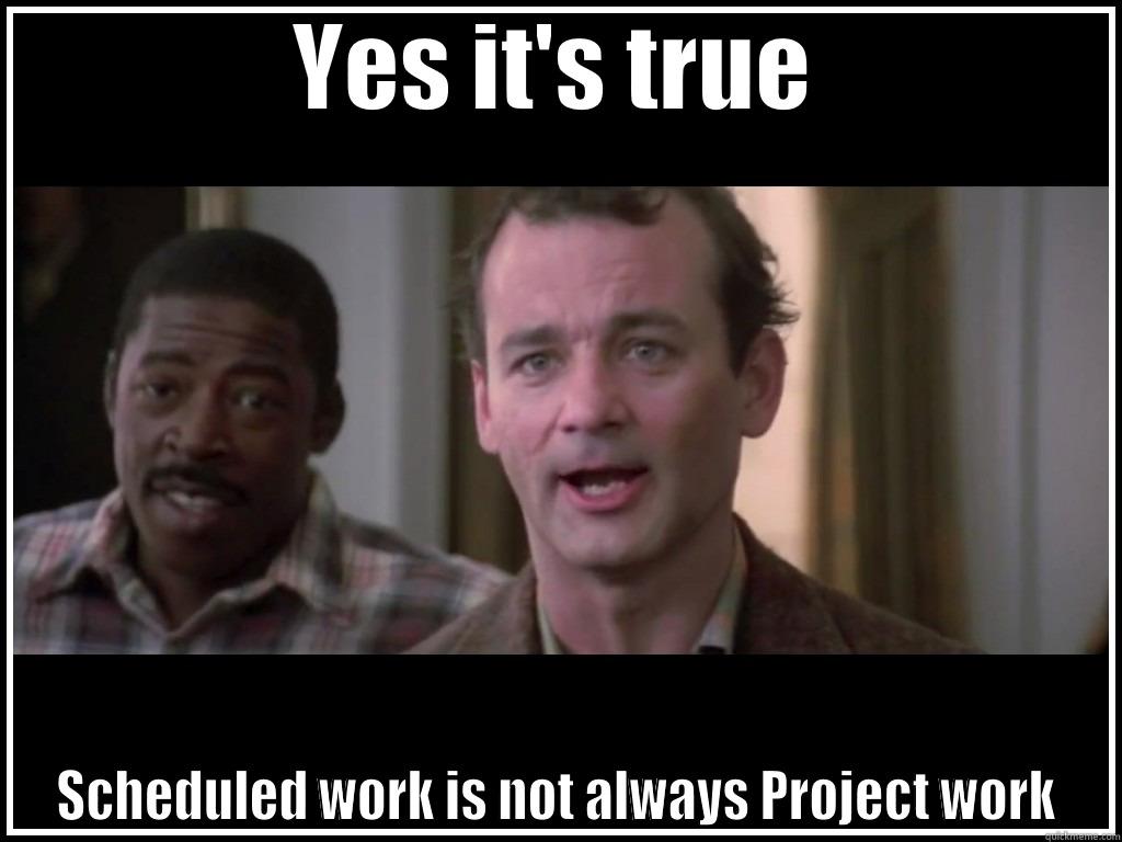 YES IT'S TRUE SCHEDULED WORK IS NOT ALWAYS PROJECT WORK Misc