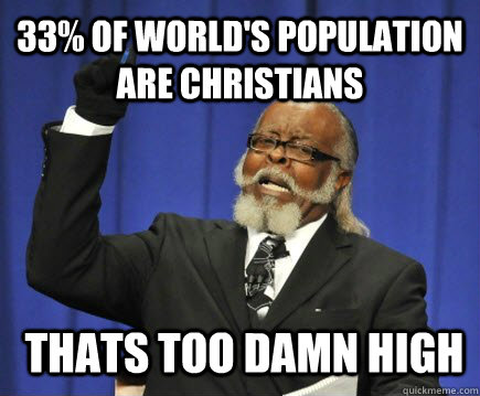 33% of world's population are christians  Thats too damn high  Too Damn High