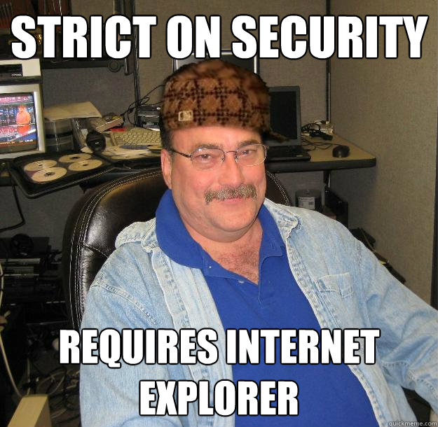 strict on security requires internet explorer  Scumbag IT Guy