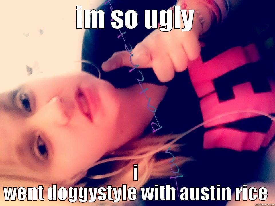 IM SO UGLY I WENT DOGGYSTYLE WITH AUSTIN RICE Misc