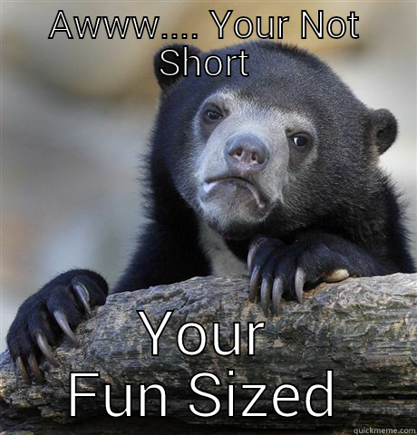 Fun Size Shorty - AWWW.... YOUR NOT SHORT YOUR FUN SIZED Confession Bear