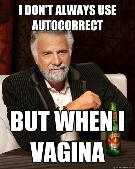 I don't always use autocorrect But when i vagina - I don't always use autocorrect But when i vagina  The Most Interesting Man In The World