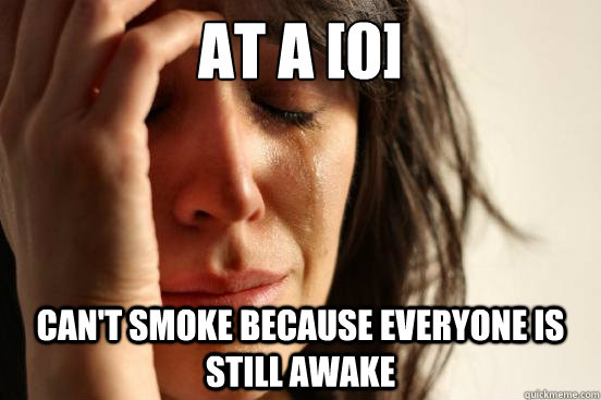 at a [0] can't smoke because everyone is still awake  First World Problems