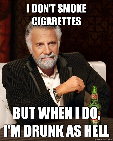 I don't smoke cigarettes But when I do, I'm drunk as hell  The Most Interesting Man In The World